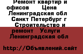 Ремонт квартир и офисов... › Цена ­ 777 - Ленинградская обл., Санкт-Петербург г. Строительство и ремонт » Услуги   . Ленинградская обл.